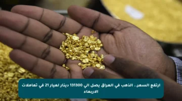 ارتفع السعر.. الذهب في العراق يصل إلى 131300 دينار لعيار 21 في تعاملات الأربعاء